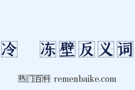 冷牕冻壁反义词是什么意思的图片